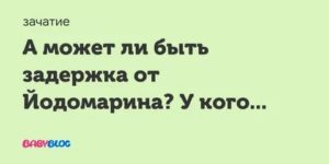 Может ли быть задержка из-за приема йодомарина?